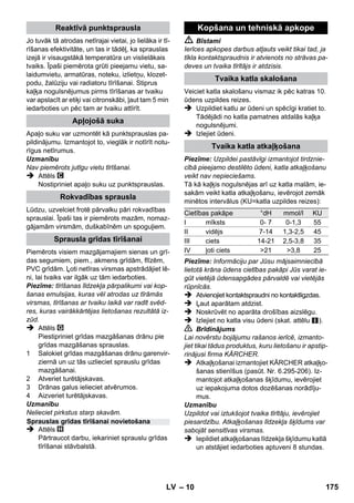 – 8 
Attēls 
 Ielieciet un nofiksējiet vadības rullīti ritentiņus. 
Attēls 
 Savienojiet nepieciešamos piederumus 
(skat. nodaļu Pierīču kopšana) ar tvaika 
pistoli. Lai to izdarītu, pierīces vaļējo galu uz-spraudiet 
uz tvaika pistoles un bīdiet to tik tā-lu, 
līdz nofiksējas tvaika pistoles 
atbloķēšanas poga. 
Attēls 
 Nepieciešamības gadījumā izmantojiet pa-garinātājcauruli. 
Šim nolūkam savienojiet 
vienu vai divas pagarinātājcaurules ar tvaika 
pistoli. Darba procesam nepieciešamās pie-rīces 
uzbīdiet uz brīvā pagarinātājcaurules 
gala. 
 Bīstami 
Pierīču atvienošanas laikā no tām var iztecēt 
karsts ūdens! Nekādā gadījumā neatvienojiet 
pierīces tvaika izplūdes laikā - var izraisīt applau-cēšanos! 
 Tvaika daudzuma izvēles slēdzi pārslēdziet 
atpakaļ (tvaika padeves svira bloķēta). 
 Attēls 
Lai atvienotu pierīču detaļas, piespiediet at-bloķēšanas 
pogu un atdaliet detaļas vienu 
no otras. 
Piezīme: Uzpildei pastāvīgi izmantojot tirdznie-cībā 
pieejamo destilēto ūdeni, katla atkaļķošanu 
veikt nav nepieciešams. 
Uzmanību 
Neizmantojiet uzpildei kondensātu no veļas žā-vētāja! 
Nepildiet katlā tīrīšanas līdzekļus vai cita veida 
ūdens piedevas! 
 Noskrūvēt no aparāta drošības aizslēgu. 
 Izlejiet no katla visu ūdeni (skat. attēlu ). 
 Iepildiet katlā maksimāli 1 litru svaiga ūdens 
no ūdensvada. 
Piezīme: Silts ūdens samazina uzsilšanas 
laiku. 
 Drošības aizslēgu atkal stingri uzskrūvējiet 
uz ierīces. 
 Novietojiet ierīci uz cietas pamatnes. 
Uzmanību 
Tīrīšanas darbu veikšanas laikā ierīci nedrīkst nest. 
 Iespraudiet kontaktdakšu kontakligzdā. 
Abām kontrollampām ir jādeg. 
Uzmanību 
Ieslēdziet ierīci tikai tad, kad tvaika katlā ir iepil-dīts 
ūdens. Pretējā gadījumā ierīce var pārkarst 
(skatīt sadaļu Kļūmju novēršana). 
 Pēc apmēram 8 minūtēm oranžā kontrollam-piņa 
izdziest. 
Tvaika tīrītājs ir gatavs lietošanai. 
Ar tvaika daudzuma izvēles slēdzi tiek regulēts 
izplūstošais tvaika daudzums. Izvēles slēdzim ir 
trīs pozīcijas: 
 Pārslēdziet izvēles slēdzi uz vajadzīgo tvai-ka 
daudzumu. 
 Darbiniet tvaika padeves sviru, šī procesa 
laikā tvaika pistoli vispirms turot vērstu uz 
kādu drānu, līdz ir vērojama vienmērīga tvai-ka 
strūklas izplūde. 
Piezīme: Ierīces lietošanas laikā tvaika tīrī-tāja 
karsēšanas sistēma ik pēc brīža ieslē-dzas, 
lai katlā uzturētu vienmērīgu 
spiedienu. Šī procesa laikā deg oranžā kon-trollampiņa 
- sildīšana. 
Darbība 
Piederumu montāža 
Pierīču atvienošana 
Ūdens uzpilde 
Ierīces ieslēgšana 
Tvaika padeves regulēšana 
Maksimāla tvaika padeve 
Samazināta tvaika padeve 
Tvaika izplūde nenotiek - bērnu aizsardzī-bas 
mehānisms 
Piezīme: šajā pozīcijā tvaika padeves svi-ru 
nevar nospiest. 
LV 173 
 