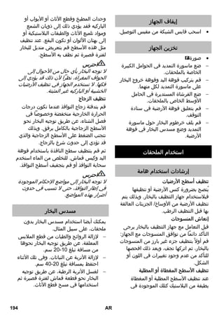 إزالة الترسيبات الجيرية من الغلاية 
إرشاد: ليس من الضروري إزالة الترسيبات 
الجيرية من الغلاية في حالة استخدام الماء 
المقطر المتوافر في الأسواق باستمرار. 
نظراً لأن الجير يترسب أيضاً على جدار الغلاية، 
فإننا ننصح بإزالة الترسيبات الجيرية تبعاً 
كميات ملء الغلاية): = KF) للفترات التالية 
النطاق الصلب 
درجة قياس 
العسر الألمانية 
Hd° 
مللي مول/ لتر 
كميات ملء 
الغلاية 
55 1,3-0 7 - خفيفة 0 I 
45 2,5-1,3 14- متوسطة 7 II 
35 3,8-2,5 21- شديدة 14 III 
شديدة IV 
جداً 
25 3,8 21 
إرشاد: يمكنك الاستعلام عن درجة عصر ماء 
الصنبور لدى مرفق المياه أو السلطات 
المحلية. 
اسحب قابس الشبكة من مقبس التوصيل.  
اترك الجهاز حتي يبرد.  
قم بفك سدادة الأمان من الجهاز.  
قم بتفريغ الغلاية من المياه الموجودة  
تماماً (انظر الصورة ). 
تحذير 
لا تستخدم سوى المنتجات المصرح بها من 
لتجنب حدوث ضرر KAERCHER قبل 
بالجهاز. 
لإزالة الترسيبات الجيرية استخدم إصبع  
رقم الطلب ) KAERCHER إزالة الجير 
6.295-047 ). احرص عند وضع مذيب 
الترسيبات الجيرية على مراعاة إرشادات 
الجرعة المدونة على العبوة. 
احترس 
كن حذراً عند ملء أو تفريغ جهاز التنظيف 
بالبخار. يمكن أن يؤدي مذيب الترسيبات 
الجيرية إلى حدوث أضرار بالأسطح الحساسة. 
ضع مذيب الترسيبات الجيرية في الغلاية،  
واتركه لمدة 8 ساعات تقريباً. 
تحذير 
أثناء عملية إزالة الترسيبات الجيرية لا تقم 
بربط سدادة الأمان على الجهاز. 
لا تقم باستخدام جهاز التنظيف بالبخار، طالما 
أن مادة إزالة الترسيبات الجيرية ما زالت في 
الغلاية. 
قم بتفريغ مذيب الجير بعد مرور 8 ساعات  
. لا تزال هناك كمية متبقية من المذيب في 
غلاية الجهاز، وبالتالي يجب غسل الغلاية 
من مرتين إلى ثلاث مرات بالماء البارد من 
أجل إزالة بقايا مزيل الجير. 
قم بتفريغ الغلاية من المياه الموجودة  
تماماً (انظر الصورة ). 
العناية بالملحقات 
إرشاد: يمكن غسل منشفة الأرضية وكيس 
التنظيف القماشي واستخدامها للعمل على 
الفور في جهاز التنظيف بالبخار. 
قم بغسل مناشف الأرضية وأكياس  
التنظيف القماشية المتسخة في الغسالة 
عند درجة حرارة ° 60 مئوية. لا تستخدم 
منعم الملابس، حتى تتمكن المناشف من 
التقاط الاتساخات بصورة جيدة. المناشف 
مناسبة للاستخدام في المجفف. 
المساعدة عند حدوث أعطال 
الاختلالات غالباً ما تكون ناتجة عن أسباب 
بسيطة، والتي يمكنك التغلب عليها بنفسك 
بمساعدة العرض التوضيحي التالي. عند 
الشك أو حدوث اختلالات لم يتم ذكرها هنا، 
توجه من فضلك إلى مركز خدمة العملاء 
المعتمد. 
خطر 
لا تقم بإجراء أعمال الصيانة إلا بعد سحب 
قابس الشبكة وتبريد جهاز التنظيف بالبخار. 
192 AR 
206 
 