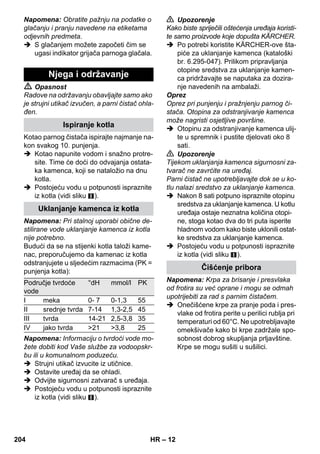 – 10 
Kod niskih vanjskih temperatura, a posebi-ce 
zimi, zagrijavajte prozorska stakla tako 
da cijelu staklenu površinu lagano naparite. 
Tako se izbjegavaju površinske napetosti 
koje mogu uzrokovati pucanje stakla. 
Nakon toga ručnim nastavkom i pamučnom 
presvlakom očistite površinu prozora. Za 
uklanjaje vode koristite gumu za brisanje 
prozora ili površine prebrišite tako da budu 
suhe. 
Oprez 
Paru ne usmjeravajte na impregnirana mje-sta 
prozorskog okvira da ih ne biste oštetili. 
Parni pištolj možete upotrebljavati i bez pri-bora, 
primjerice: 
– za uklanjanje neugodnih mirisa i nabora 
iz obješenih odjevnih predmeta na na-čin 
da ih naparite s udaljenosti od 10- 
20 cm. 
– za otklanjanje prašine s biljaka. Pritom 
održavajte razmak od 20-40 cm. 
– za vlažno brisanje prašine na način da 
prethodno kratko naparite krpu kojom 
ćete brisati namještaj. 
Što je ona bliže prljavom mjestu, to je bolji 
učinak čišćenja, jer su temperatura i para 
najjači na izlasku iz sapnice. Osobito je 
praktična za čišćenje teško dostupnih mje-sta, 
fuga, armatura, odvoda, umivaonika, 
WC-a, žaluzina ili radijatora. Tvrdokorne 
naslage kamenca mogu se prije parnog či-šćenja 
poprskati octom ili limunskom kiseli-nom, 
ostaviti 5 minuta da djeluje i zatim 
očistiti parom. 
Čišćenje uskomlaznom sapnicom možete 
poboljšati ugradnjom okrugle četke. Četka-njem 
se lakše uklanja tvrdokorna prljavština. 
Oprez 
Nije prikladna za čišćenje osjetljivih površina. 
 Slika 
Pričvrstite okruglu četku na uskomlaznu 
sapnicu. 
Čišćenje uskomlaznom sapnicom možete 
poboljšati ugradnjom visokoučinske sapnice. 
Visokoučinska mlaznica povećava brzinu 
izlaska pare. Stoga je pogodna za čišćenje 
iznimno tvrdokornih prljavština, za ispuha-vanje 
kutova, fuga itd. 
 Slika 
Na uskomlaznu sapnicu pričvrstite viso-koučinsku 
sapnicu umjesto okrugle čet-ke. 
Preko ručnog nastavka prevucite presvlaku 
od frotira. Osobito je prikladan za male pe-rive 
površine, kabine za tuširanje i zrcala. 
Prikladan za sve perive zidne i podne oblo-ge, 
npr. kamene podove, pločice i PVC po-dove. 
Na jako onečišćenim površinama 
radite polako kako bi para mogla dulje dje-lovati. 
Napomena: Ostatci sredstava za čišćenje 
ili emulzija za njegu zaostali na površini 
koju želite očistiti mogu prilikom čišćenja 
parom uzrokovati nastanak pruga koje će 
ipak nestati nakon višestruke primjene. 
 Slika 
Pričvrstite krpu za brisanje poda na 
podni nastavak. 
1 Krpu za pranje poda presavijte po duži-ni 
pa na nju postavite podni nastavak. 
2 Otvorite stezaljke. 
3 Položite krajeve krpe u otvore. 
4 Zatvorite stezaljke. 
Oprez 
Ne stavljajte prste između stezaljki. 
 Slika 
Prilikom prekida u radu objesite podni 
nastavak o držač za odlaganje. 
Čišćenje stakla 
Parni pištolj 
Uskomlazna sapnica 
Okrugla četka 
Visokoučinska mlaznica 
Ručni nastavak 
Podni nastavak 
Odlaganje podnog nastavka 
202 HR 
 