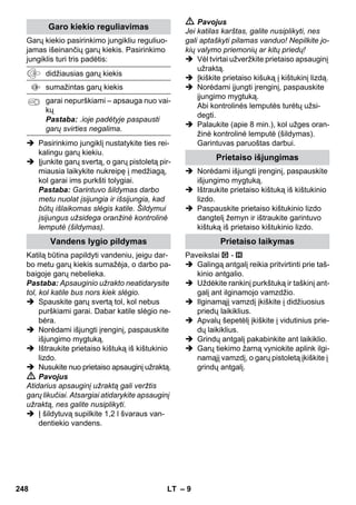 Grindų valymas 
Slėgio reguliatorius 
Apsauginis termostatas 
– 7 
 Nepurkškite garų ant daiktų, kurių sudė-tyje 
yra sveikatai pavojingų medžiagų 
(pvz., asbesto). 
 Jokiu būdu arti nekiškite rankos prie 
garų srauto ir nenukreipkite jo į žmones 
ar gyvūnus (galite nusiplikyti). 
 Įspėjimas 
 Prietaisą galima įjungti tik elektros lai-du, 
kurį pagamino elektros įrangos spe-cialistas 
pagal standartą IEC 60364. 
 Prietaisą galima jungti tik į kintamosios 
srovės tinklą. Įtampa turi atitikti prietai-so 
skydelyje nurodytą įtampą. 
 Drėgnose patalpose, pvz., vonios kam-baryje, 
junkite prietaisą prie kištukinio 
lizdo su apsauginiu liekamosios srovės 
pertraukikliu. 
 Netinkami ilginamieji laidai gali kelti pa-vojų. 
Naudokite tik vandeniui atsparų il-ginamąjį 
laidą su ne mažesniu nei 3x1 
mm² skersmeniu. 
 Šakutės ir ilginamojo laido jungtis nega-li 
būti vandenyje. 
 Jei keičiate elektros tinklo ar ilginamojo 
laidų movas, užtikrinkite, kad laidai bus 
apsaugoti nuo purškiamo vandens ir at-sparūs 
mechaniniam poveikiui. 
 Vartotojas prietaisą turi naudoti pagal 
nurodymus. Jis turi paisyti aplinkos są-lygų, 
o dirbdamas – netoliese esančių 
žmonių laikytis 
 Vaikai nuo 8 metų bei fizinę, sensorinę 
ir dvasinę negalią turintys bei pakanka-mai 
patirties ir žinių neturintys asmenys 
gali naudoti įrenginį tik prižiūrimi arba 
apmokyti, kaip saugiai jį naudoti ir su-vokdami 
su tuo susijusius pavojus. Šiuo 
įrenginiu draudžiama žaisti vaikams. 
Vaikai be priežiūros negali valyti įrengi-nio 
ir atlikti jo techninės priežiūros. 
 Niekada nepalikite veikiančio prietaiso 
be priežiūros. 
 Būkite atsargūs valydami plytelėmis 
klotas sienas su elektros šakutės liz-dais. 
Atsargiai 
 Patikrinkite, ar elektros arba ilgintuvo lai-das 
nepervažiuotas, nesuspaustas, neiš-tampytas 
ar kitaip nepažeistas. 
Saugokite elektros laidus nuo karščio, 
naftos ir netempkite jų virš aštrių briaunų. 
 Jokiu būdu į vandens rezervuarą nepil-kite 
tirpiklių, skysčių, kurių sudėtyje yra 
tirpiklių, arba neskiestų rūgščių (pvz., 
valymo priemonių, benzino, dažų skie-diklių 
ir acetono), nes šie skysčiai gali 
pažeisti prietaiso medžiagas. 
 Prietaisas turi stovėti ant tvirto pagrindo. 
 Prietaisą eksploatuokite ir laikykite pa-gal 
aprašymą ir paveikslėlį! 
 Dirbant prietaisu, garų svertas negali 
būti užfiksuotas. 
 Saugokite prietaisą nuo lietaus. Nelai-kykite 
jo lauke. 
Saugos įranga 
Atsargiai 
Saugos įranga saugo naudotoją, todėl jos 
negalima keisti ar nenaudoti. 
Rekomenduojama prieš naudojant garintu-vą 
nušluoti arba nusiurbti grindis. Taip pa-šalinsite 
nuo grindų purvą ir palaidus 
nešvarumus dar prieš drėgną valymą. 
Slėgio reguliatorius darbo metu palaiko 
kiek įmanoma pastovesnį boilerio slėgį. Pa-siekus 
didžiausią darbinį boilerio slėgį kaiti-nimas 
išjungiamas, o boileryje nukritus 
slėgiui dėl atiduodamo garo kaitinimas vėl 
įjungiamas. 
Jei įvykus klaidai sugenda slėgio reguliato-rius 
bei boilerio termostatas ir prietaisas 
perkaista, tuomet jį išjungia apsauginis ter-mostatas. 
Norėdami atstatyti apsauginį ter-mostatą 
kreipkitės į atitinkamą KÄRCHER 
klientų aptarnavimo tarnybą. 
246 LT 
 