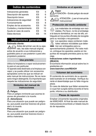 – 13 
Opmerking: Bij continu gebruik van in de 
handel gebruikt gedistilleerd water hoeft u 
het reservoir niet te ontkalken. 
Omdat zich ook op de wand van het water-reservoir 
kalk afzet, adviseren wij, het wa-terreservoir 
telkens na de volgende 
intervallen te ontkalken (vw = vullingen wa-terreservoir): 
Opmerking: Over de hardheid van uw wa-ter 
kunt u bij uw waterleidingbedrijf of ste-delijk 
waterbedrijf informatie opvragen. 
 Trek de stekker uit het stopcontact. 
 Apparaat laten afkoelen. 
 Veiligheidssluiting van het apparaat los-schroeven. 
 Voorhanden water volledig uit het water-reservoir 
verwijderen (zie afbeelding ). 
 Waarschuwing 
Gebruik uitsluitend producten die door Kär-cher 
zijn vrijgegeven, om iedere beschadi-ging 
van het apparaat uit te sluiten. 
 Gebruik voor het ontkalken de ontkal-kingstaafjes 
van KÄRCHER (bestel-nr. 
6.295-047). Neem bij het aanbrengen 
van de ontkalkingoplossing de doseer-instructies 
op de verpakking in acht. 
Voorzichtig 
Wees voorzichtig bij het vullen en legen van 
de stoomreiniger. De ontkalkingsoplossing 
kan kwetsbare oppervlakken aantasten. 
 Vul het waterreservoir met de ontkal-kingsoplossing 
en laat de oplossing ca. 
8 uren inwerken. 
 Waarschuwing 
Tijdens het ontkalken de veiligheidssluiting 
niet op het apparaat schroeven. 
De stoomreiniger niet gebruiken, zolang er 
zich nog ontkalkingsmiddel in het waterre-servoir 
bevindt. 
 Na 8 uur de oplossing volledig uit het re-servoir 
gieten. Er blijft daarbij nog een 
restje oplossing in het waterreservoir 
achter; spoel daarom het reservoir twee 
tot drie keer met koud water uit, om alle 
resten ontkalker te verwijderen. 
 Voorhanden water volledig uit het water-reservoir 
verwijderen (zie afbeelding ). 
Opmerking: Vloerdweil en badstof-over-trek 
zijn reeds voorgewassen en kunnen di-rect 
voor werkzaamheden met de 
stoomreiniger worden gebruikt. 
 Was verontreinigde vloerdweilen en 
badstof-overtrekken bij 60 °C in de was-machine. 
Gebruik daarbij geen wasver-zachter, 
zodat de doeken het vuil goed 
blijven opnemen. De doeken kunnen in 
de droogtrommel. 
Storingen hebben vaak een eenvoudige 
oorzaak die u met behulp van het volgende 
overzicht zelf kunt oplossen. Bij twijfel of bij 
storingen die niet worden vermeld kunt u 
zich wenden tot de erkende klantendienst. 
 Gevaar 
Onderhoudswerkzaamheden alleen uit-voeren 
bij uitgetrokken netstekker en afge-koelde 
stoomreiniger. 
Reparaties aan het apparaat mogen alleen 
worden uitgevoerd door een erkende klan-tendienst. 
Ontkalken van het waterreservoir 
Waterhardheid ° dH mmol/l vw 
I zacht 0- 7 0-1,3 55 
II middelhard 7-14 1,3-2,5 45 
III hard 14-21 2,5-3,8 35 
IV zeer hard 21 3,8 25 
Onderhoud van accessoires 
Hulp bij storingen 
NL 51 
 