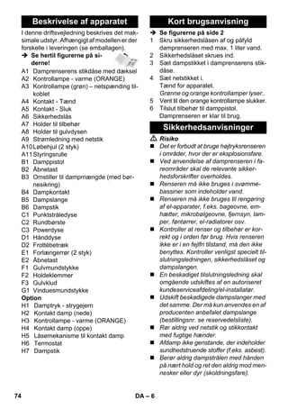– 14 
Elevada descarga de água 
Caldeira de vapor demasiado cheia. 
 Pressionar a pistola do vapor até sair 
menos água. 
Exitem depósitos de cal na caldeira de 
vapor 
 Descalcificar a caldeira de vapor. 
Dados técnicos 
Conexão eléctrica 
Tensão 220-240 V 
1~50/60 Hz 
Classe de protecção I 
Grau de protecção IPX4 
Dados relativos à potência 
Potência de aquecimento 1800W 
Potência de aquecimen-to 
ferro de engomar 
700W 
Pressão máxima de ser-viço 
0,35 MPa 
Tempo de aquecimento 6 Minutos 
Quantidade de vapor 
- Vapor permanente 50 g/min 
- Ejecção de vapor máx. 110 g/min 
Dimensões 
Caldeira 1,0l 
Peso (sem acessórios) 3,1 kg 
Largura 250 mm 
Comprimento 382 mm 
Altura 256 mm 
Reservados os direitos a alterações téc-nicas! 
72 PT 
 
