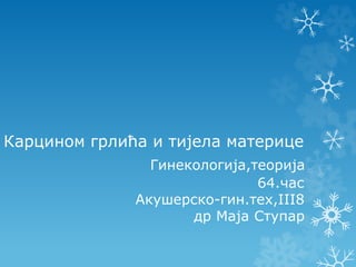 Карцином грлића и тијела материце
Гинекологија,теорија
64.час
Акушерско-гин.тех,III8
др Маја Ступар
 