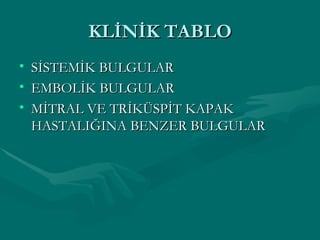KLİNİK TABLO SİSTEMİK BULGULAR EMBOLİK BULGULAR MİTRAL VE TRİKÜSPİT KAPAK HASTALIĞINA BENZER BULGULAR 