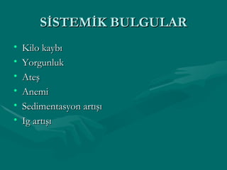 SİSTEMİK BULGULAR Kilo kaybı  Yorgunluk Ateş Anemi Sedimentasyon artışı Ig artışı 