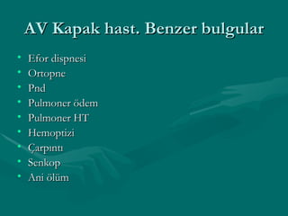AV Kapak hast. Benzer bulgular Efor dispnesi Ortopne Pnd Pulmoner ödem Pulmoner HT Hemoptizi Çarpıntı Senkop Ani ölüm 