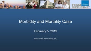 Morbidity and Mortality Case
February 5, 2019
Aleksandra Kardasheva, DO
 