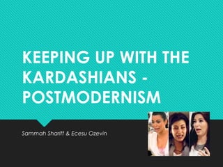 KEEPING UP WITH THE
KARDASHIANS -
POSTMODERNISM
Sammah Shariff & Ecesu Ozevin
 