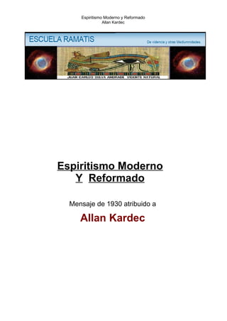 Espiritismo Moderno y Reformado
                Allan Kardec




Espiritismo Moderno
   Y Reformado

  Mensaje de 1930 atribuido a

     Allan Kardec
 