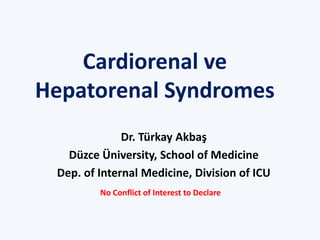 Cardiorenal ve
Hepatorenal Syndromes
Dr. Türkay Akbaş
Düzce Üniversity, School of Medicine
Dep. of Internal Medicine, Division of ICU
No Conflict of Interest to Declare
 