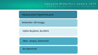 Hipoksia janin/ hipotermia janin
Kehamilan <30 minggu
Infeksi ibu/janin, ibu febris
Obat : atropin, betametrik
Ibu hipertiroid
 