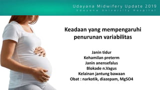Keadaan yang mempengaruhi
penurunan variabilitas
Janin tidur
Kehamilan preterm
Janin anensefalus
Blokade n.Vagus
Kelainan jantung bawaan
Obat : narkotik, diazepam, MgSO4
 