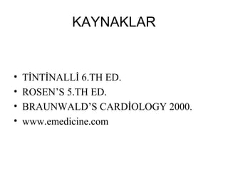 KAYNAKLAR


•   TİNTİNALLİ 6.TH ED.
•   ROSEN’S 5.TH ED.
•   BRAUNWALD’S CARDİOLOGY 2000.
•   www.emedicine.com
 