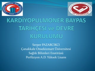 Serper PAZARCIKCI
Çanakkale Onsekizmart Üniversitesi
Sağlık Bilimleri Enstitüsü
Perfüzyon A.D. Yüksek Lisans
 