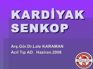 KARDİYAK
SENKOP
Arş.Gör.Dr.Lale KARAMAN
Acil Tıp AD. Haziran.2008
 