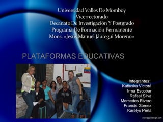 PLATAFORMAS EDUCATIVAS
Integrantes:
Katiuska Victorà
Irma Escobar
Rafael Silva
Mercedes Rivero
Francis Gómez
Karelys Peña
 