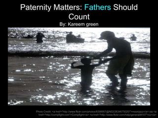 Paternity Matters: Fathers Should
Count
By: Kareem green
Photo Credit: <a href="http://www.flickr.com/photos/8398907@N02/2634675020/">moonjazz</a> via <a
href="http://compfight.com">Compfight</a> <a href="http://www.flickr.com/help/general/#147">cc</a>
 