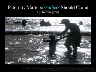 Paternity Matters: Fathers Should Count
By: Kareem green	

Photo Credit: a href=http://www.flickr.com/photos/8398907@N02/2634675020/moonjazz/a via a href=http://
compfight.comCompfight/a a href=http://www.flickr.com/help/general/#147cc/a
 