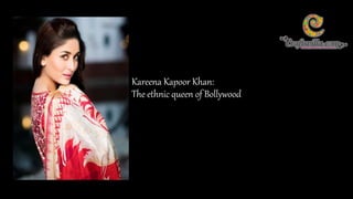 Kareena Kapoor Khan:
The ethnic queen of Bollywood
 