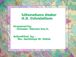 Literature Under
U.S. Colonialism
Prepared by:
Conejar, Kareen Joy E.
Submitted by :
Ms. Jackielyn M. Hebia
 