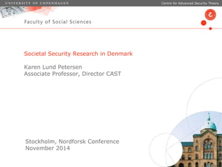 Societal Security Research in Denmark 
Karen Lund Petersen 
Associate Professor, Director CAST 
Stockholm, Nordforsk Conference 
November 2014 
Centre for Advanced Security Theory 
 