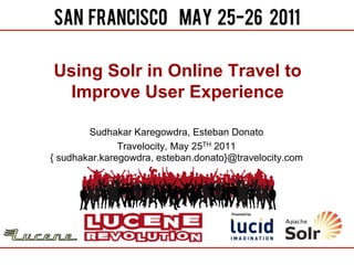 Using Solr in Online Travel to
 Improve User Experience

        Sudhakar Karegowdra, Esteban Donato
               Travelocity, May 25TH 2011
{ sudhakar.karegowdra, esteban.donato}@travelocity.com
 