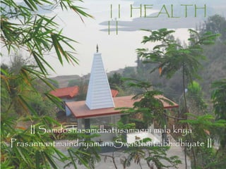 || HEALTH
||
II Samdoshasamdhatusamagni mala kriya
PrasannaatmaindriyamanaSwasthaitiabhidhiyate II
 