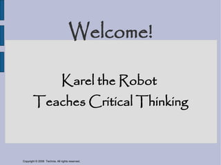 Welcome!

                               Karel the Robot
        Teaches Critical Thinking



Copyright © 2008 Technia. All rights reserved.