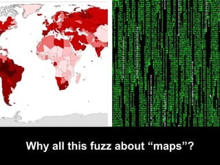 Why all this fuzz about “maps”?
 