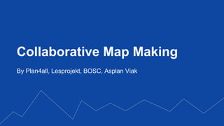 Collaborative Map Making
By Plan4all, Lesprojekt, BOSC, Asplan Viak
 