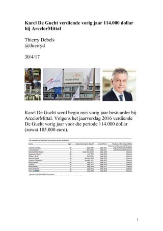Karel De Gucht verdiende vorig jaar 114.000 dollar
bij ArcelorMittal
Thierry Debels
@thierryd
30/4/17
Karel De Gucht werd begin mei vorig jaar bestuurder bij
ArcelorMittal. Volgens het jaarverslag 2016 verdiende
De Gucht vorig jaar voor die periode 114.000 dollar
(zowat 105.000 euro).
1
 