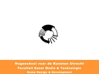 Hogeschool voor de Kunsten Utrecht Faculteit Kunst Media & Technologie Game Design & Development 
