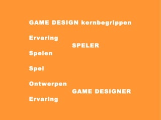 GAME DESIGN kernbegrippen Ervaring SPELER Spelen Spel Ontwerpen GAME DESIGNER Ervaring 