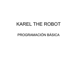 KAREL THE ROBOT

PROGRAMACIÓN BÁSICA
 
