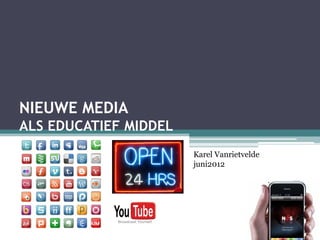 NIEUWE MEDIA
ALS EDUCATIEF MIDDEL
                       Karel Vanrietvelde
                       juni2012
 