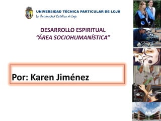 DESARROLLO ESPIRITUAL “ÁREA SOCIOHUMANÍSTICA” Por: Karen Jiménez 