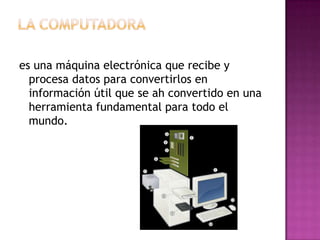 La computadoraes una máquina electrónica que recibe y procesa datos para convertirlos en información útil que seah convertido en una herramienta fundamental para todo el mundo.