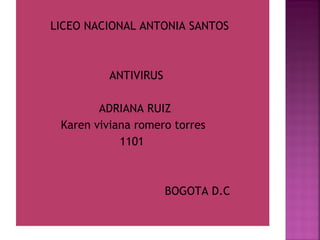 LICEO NACIONAL ANTONIA SANTOS



          ANTIVIRUS

        ADRIANA RUIZ
 Karen viviana romero torres
            1101



                      BOGOTA D.C
 