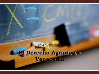 ¡bienvenidos!

El Derecho Agrario en
      Venezuela
 
