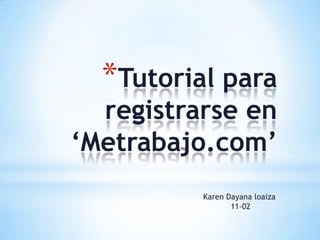 *Tutorial para
  registrarse en
‘Metrabajo.com’
          Karen Dayana loaiza
                 11-02
 