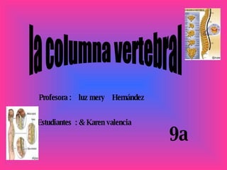 la columna vertebral Profesora :  luz mery  Hernández Estudiantes  : & Karen valencia 9a 