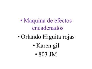 • Maquina de efectos
encadenados
• Orlando Higuita rojas
• Karen gil
• 803 JM
 