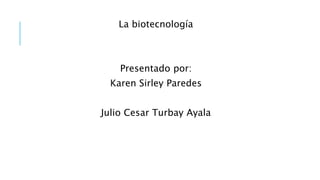 La biotecnología
Presentado por:
Karen Sirley Paredes
Julio Cesar Turbay Ayala
 