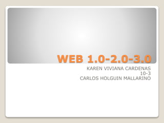 WEB 1.0-2.0-3.0
KAREN VIVIANA CARDENAS
10-3
CARLOS HOLGUIN MALLARINO
 