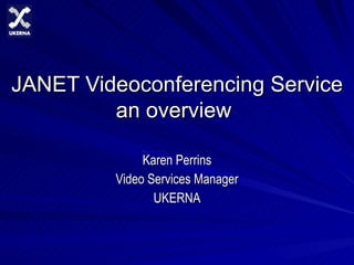 JANET Videoconferencing Service an overview   Karen Perrins Video Services Manager UKERNA 