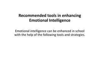 Recommended tools in enhancing
Emotional Intelligence
Emotional intelligence can be enhanced in school
with the help of the following tools and strategies.
 