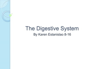 The Digestive System By Karen Estanislao 8-16 