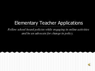 Elementary Teacher Applications
Follow school board policies while engaging in online activities
and be an advocate for change in policy.
 