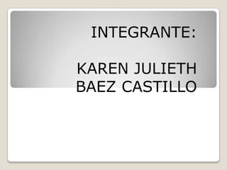 INTEGRANTE:

KAREN JULIETH
BAEZ CASTILLO
 