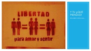 Y TU ¿QUE
PIENSAS?
ESTA BIEN O ESTA MAL…

 